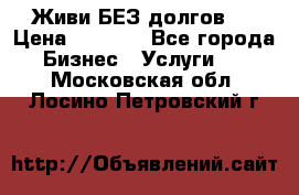 Живи БЕЗ долгов ! › Цена ­ 1 000 - Все города Бизнес » Услуги   . Московская обл.,Лосино-Петровский г.